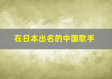 在日本出名的中国歌手