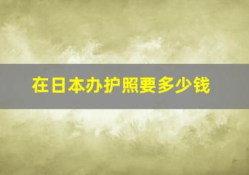 在日本办护照要多少钱