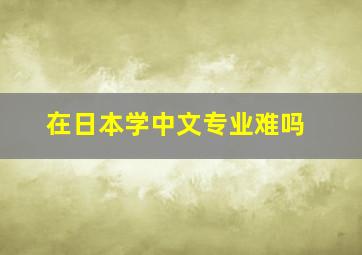 在日本学中文专业难吗