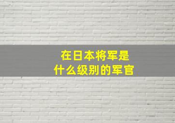 在日本将军是什么级别的军官