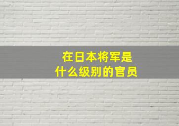 在日本将军是什么级别的官员