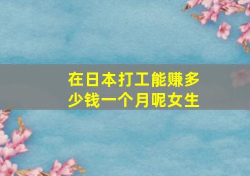 在日本打工能赚多少钱一个月呢女生