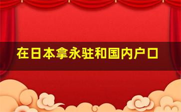 在日本拿永驻和国内户口