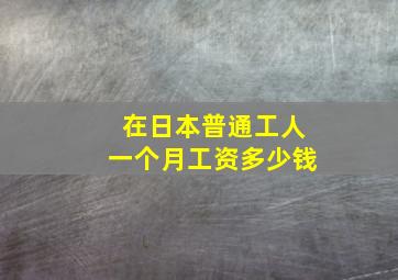 在日本普通工人一个月工资多少钱