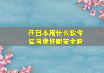 在日本用什么软件买国货好呢安全吗