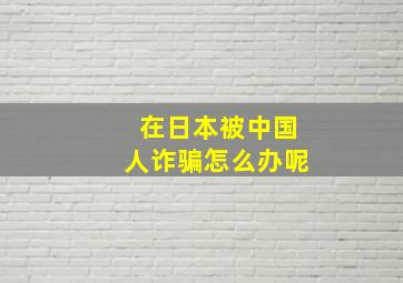 在日本被中国人诈骗怎么办呢