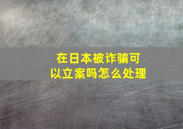 在日本被诈骗可以立案吗怎么处理