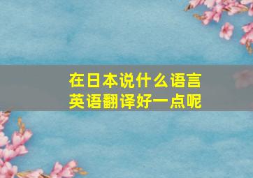 在日本说什么语言英语翻译好一点呢