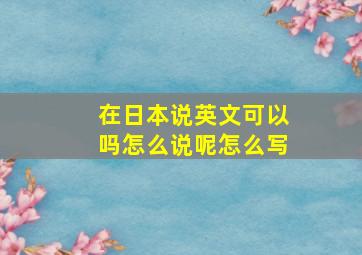 在日本说英文可以吗怎么说呢怎么写