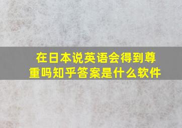 在日本说英语会得到尊重吗知乎答案是什么软件