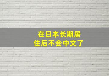 在日本长期居住后不会中文了