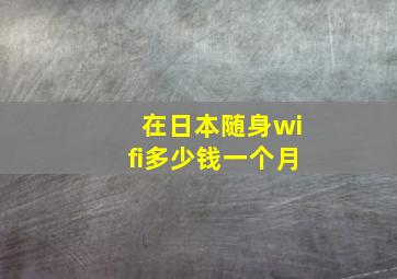 在日本随身wifi多少钱一个月