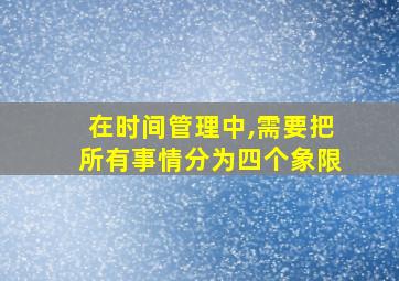 在时间管理中,需要把所有事情分为四个象限