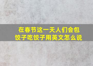 在春节这一天人们会包饺子吃饺子用英文怎么说