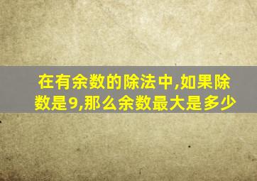 在有余数的除法中,如果除数是9,那么余数最大是多少