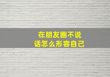 在朋友圈不说话怎么形容自己