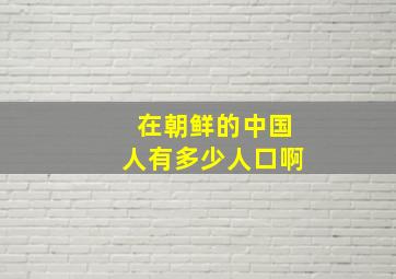 在朝鲜的中国人有多少人口啊