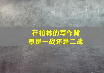 在柏林的写作背景是一战还是二战