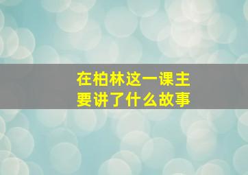 在柏林这一课主要讲了什么故事