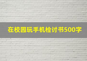 在校园玩手机检讨书500字