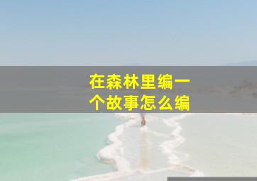 在森林里编一个故事怎么编