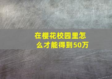 在樱花校园里怎么才能得到50万