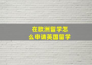 在欧洲留学怎么申请英国留学