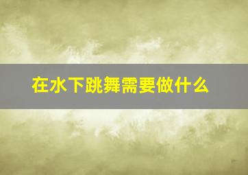 在水下跳舞需要做什么