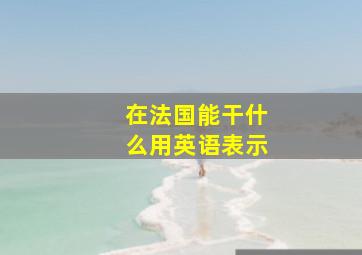 在法国能干什么用英语表示