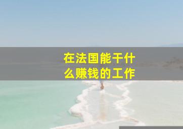 在法国能干什么赚钱的工作