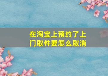 在淘宝上预约了上门取件要怎么取消