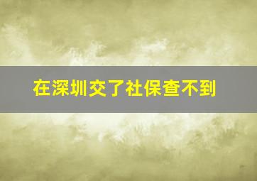 在深圳交了社保查不到