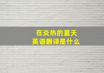 在炎热的夏天英语翻译是什么