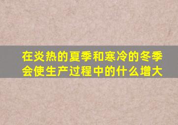 在炎热的夏季和寒冷的冬季会使生产过程中的什么增大