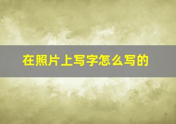 在照片上写字怎么写的