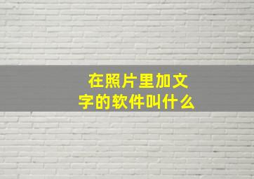 在照片里加文字的软件叫什么