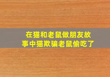 在猫和老鼠做朋友故事中猫欺骗老鼠偷吃了