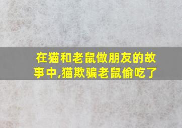 在猫和老鼠做朋友的故事中,猫欺骗老鼠偷吃了