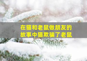 在猫和老鼠做朋友的故事中猫欺骗了老鼠