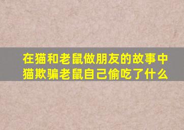 在猫和老鼠做朋友的故事中猫欺骗老鼠自己偷吃了什么