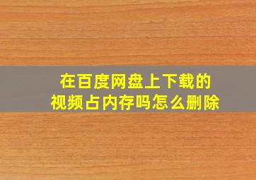 在百度网盘上下载的视频占内存吗怎么删除