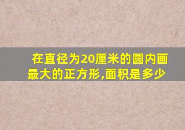 在直径为20厘米的圆内画最大的正方形,面积是多少