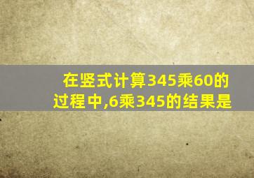 在竖式计算345乘60的过程中,6乘345的结果是