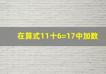 在算式11十6=17中加数