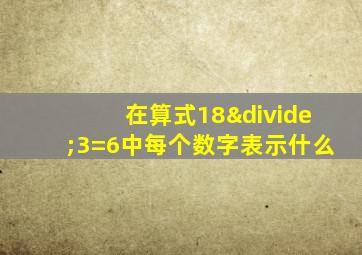 在算式18÷3=6中每个数字表示什么