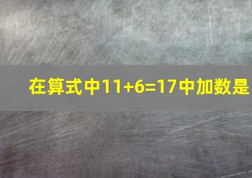 在算式中11+6=17中加数是