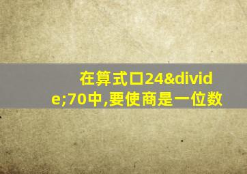 在算式口24÷70中,要使商是一位数