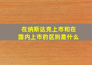 在纳斯达克上市和在国内上市的区别是什么