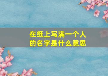 在纸上写满一个人的名字是什么意思