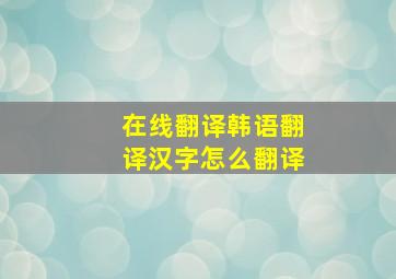 在线翻译韩语翻译汉字怎么翻译